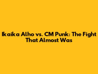 Ikaika Alho vs. CM Punk: The Fight That Almost Was