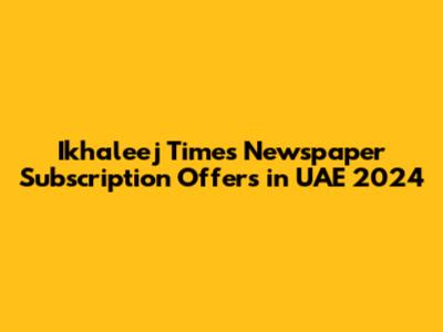 Ikhaleej Times Newspaper Subscription Offers in UAE 2024