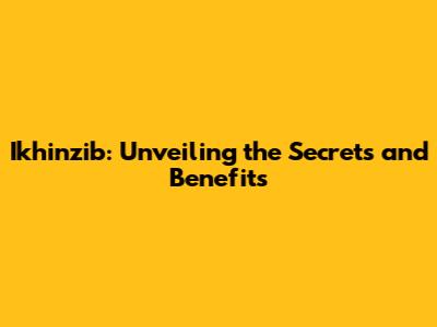 Ikhinzib: Unveiling the Secrets and Benefits