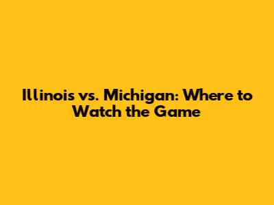 Illinois vs. Michigan: Where to Watch the Game
