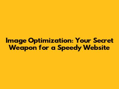 Image Optimization: Your Secret Weapon for a Speedy Website