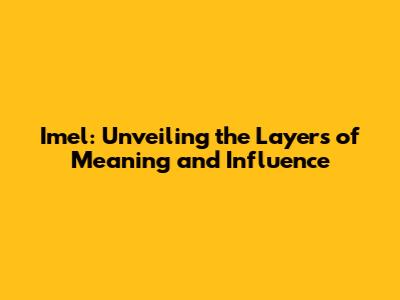 Imel: Unveiling the Layers of Meaning and Influence