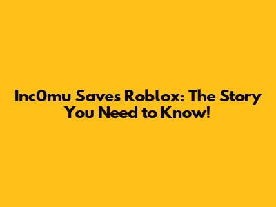 Inc0mu Saves Roblox: The Story You Need to Know!