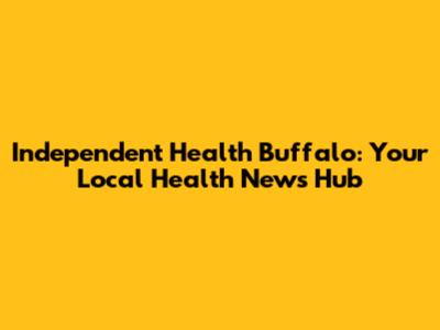 Independent Health Buffalo: Your Local Health News Hub