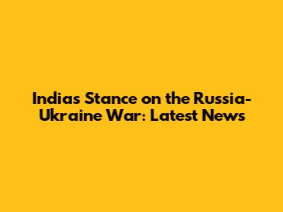 India's Stance on the Russia-Ukraine War: Latest News