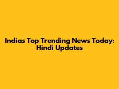 India's Top Trending News Today: Hindi Updates