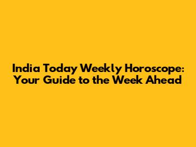 India Today Weekly Horoscope: Your Guide to the Week Ahead