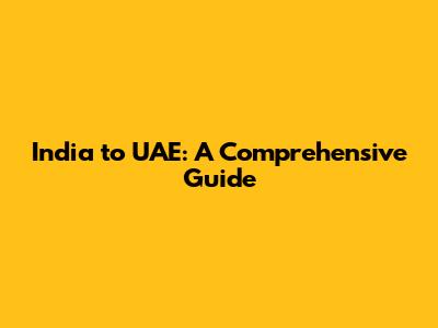 India to UAE: A Comprehensive Guide