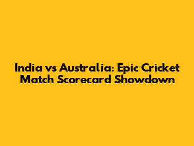 India vs Australia: Epic Cricket Match Scorecard Showdown