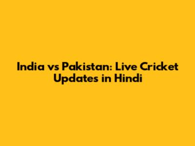 India vs Pakistan: Live Cricket Updates in Hindi