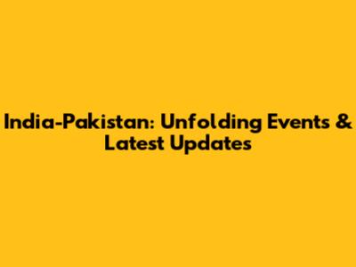 India-Pakistan: Unfolding Events & Latest Updates