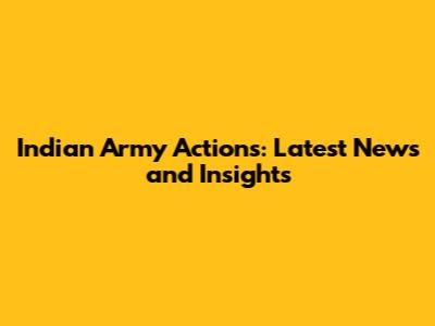 Indian Army Actions: Latest News and Insights