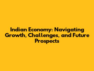 Indian Economy: Navigating Growth, Challenges, and Future Prospects
