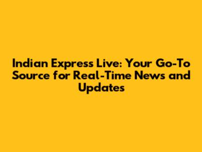 Indian Express Live: Your Go-To Source for Real-Time News and Updates