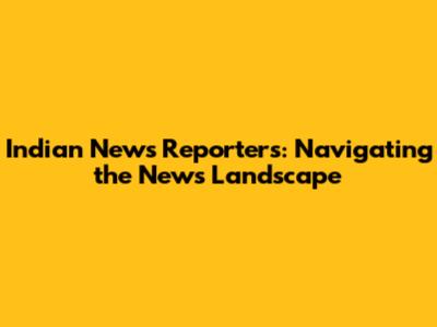 Indian News Reporters: Navigating the News Landscape
