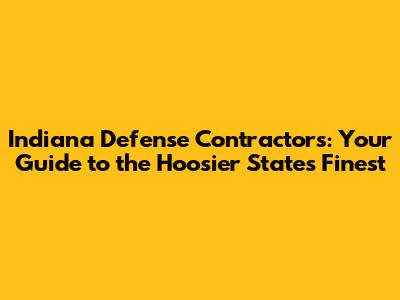 Indiana Defense Contractors: Your Guide to the Hoosier State's Finest