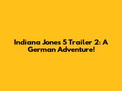 Indiana Jones 5 Trailer 2: A German Adventure!