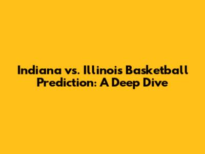 Indiana vs. Illinois Basketball Prediction: A Deep Dive