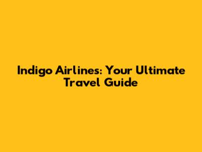 Indigo Airlines: Your Ultimate Travel Guide