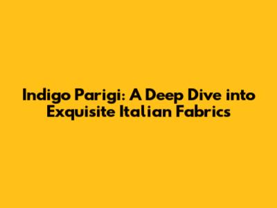 Indigo Parigi: A Deep Dive into Exquisite Italian Fabrics