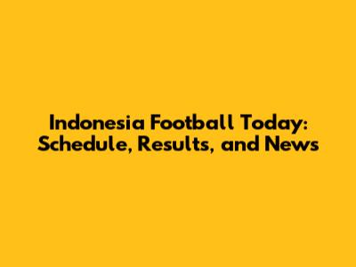 Indonesia Football Today: Schedule, Results, and News