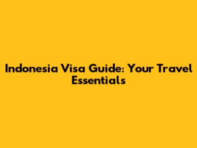Indonesia Visa Guide: Your Travel Essentials