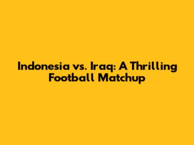 Indonesia vs. Iraq: A Thrilling Football Matchup
