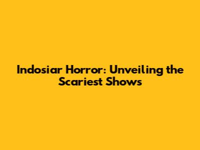 Indosiar Horror: Unveiling the Scariest Shows