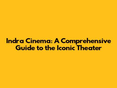 Indra Cinema: A Comprehensive Guide to the Iconic Theater