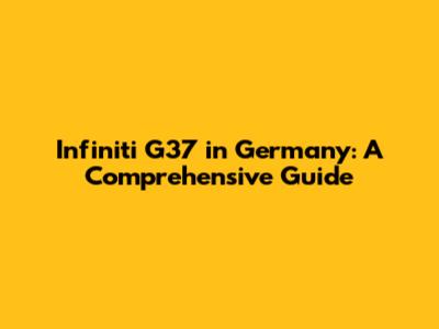Infiniti G37 in Germany: A Comprehensive Guide