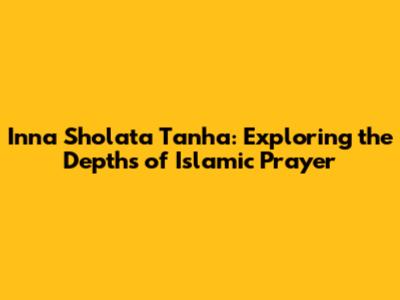 Inna Sholata Tanha: Exploring the Depths of Islamic Prayer