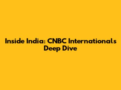Inside India: CNBC International's Deep Dive