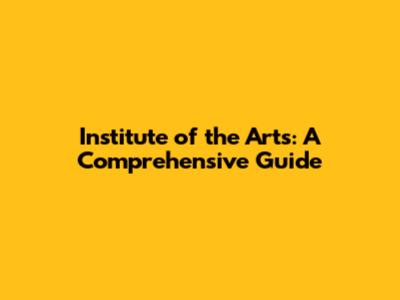 Institute of the Arts: A Comprehensive Guide