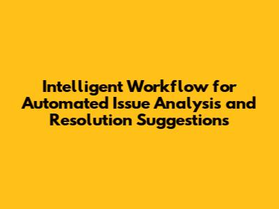 Intelligent Workflow for Automated Issue Analysis and Resolution Suggestions