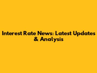 Interest Rate News: Latest Updates & Analysis