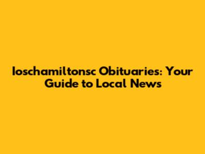 Ioschamiltonsc Obituaries: Your Guide to Local News