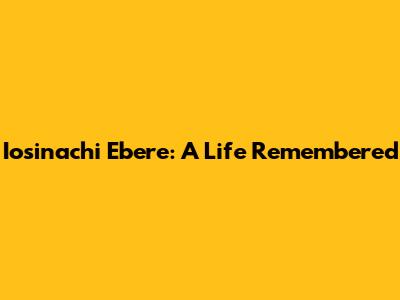 Iosinachi Ebere: A Life Remembered