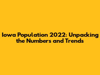 Iowa Population 2022: Unpacking the Numbers and Trends