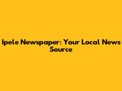 Ipele Newspaper: Your Local News Source