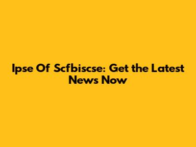 Ipse Of Scfbiscse: Get the Latest News Now