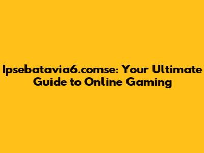 Ipsebatavia6.comse: Your Ultimate Guide to Online Gaming