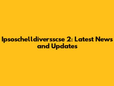 Ipsoschelldiversscse 2: Latest News and Updates