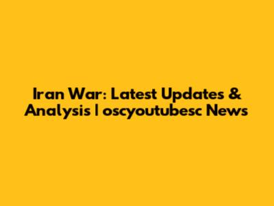 Iran War: Latest Updates & Analysis | oscyoutubesc News