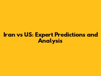 Iran vs US: Expert Predictions and Analysis