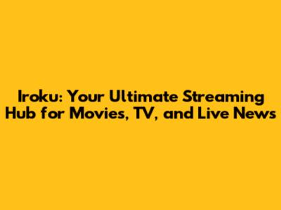 Iroku: Your Ultimate Streaming Hub for Movies, TV, and Live News