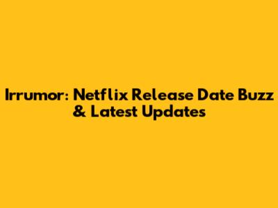 Irrumor: Netflix Release Date Buzz & Latest Updates