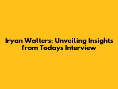 Iryan Walters: Unveiling Insights from Today's Interview
