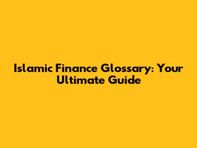 Islamic Finance Glossary: Your Ultimate Guide