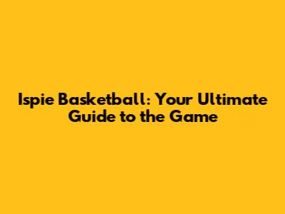 Ispie Basketball: Your Ultimate Guide to the Game