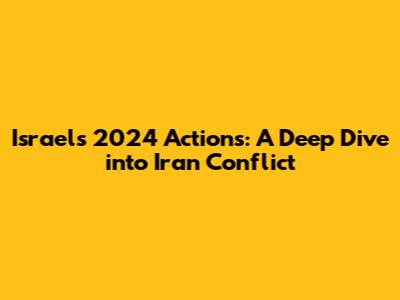 Israel's 2024 Actions: A Deep Dive into Iran Conflict